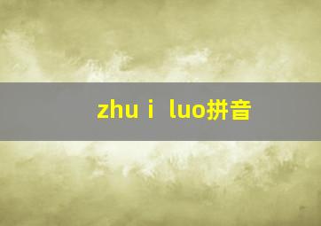 zhuⅰ luo拼音